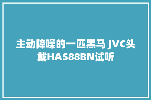 主动降噪的一匹黑马 JVC头戴HAS88BN试听