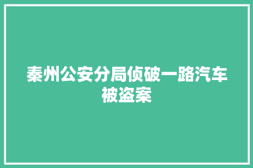 秦州公安分局侦破一路汽车被盗案