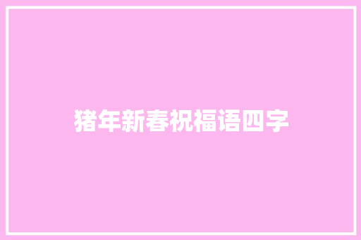 猪年新春祝福语四字