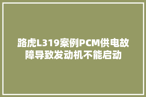 路虎L319案例PCM供电故障导致发动机不能启动