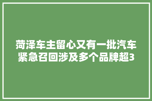 菏泽车主留心又有一批汽车紧急召回涉及多个品牌超35万辆