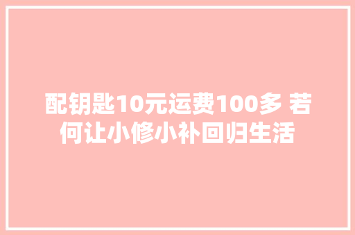 配钥匙10元运费100多 若何让小修小补回归生活