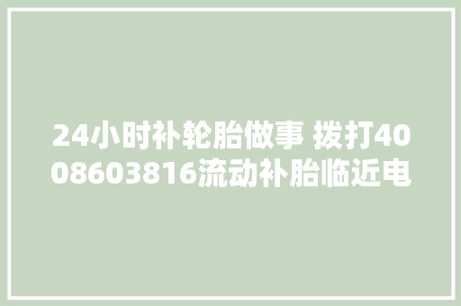 24小时补轮胎做事 拨打4008603816流动补胎临近电话 流动补胎电话附