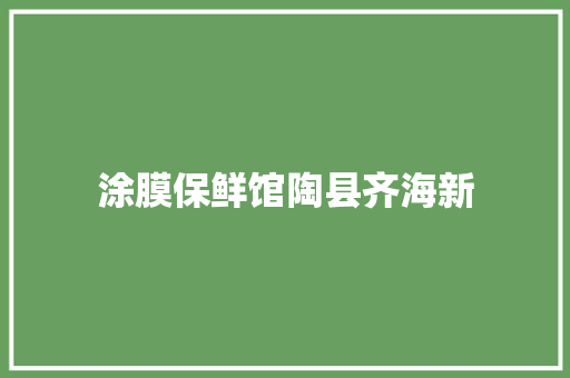 涂膜保鲜馆陶县齐海新
