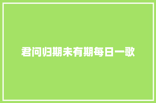 君问归期未有期每日一歌