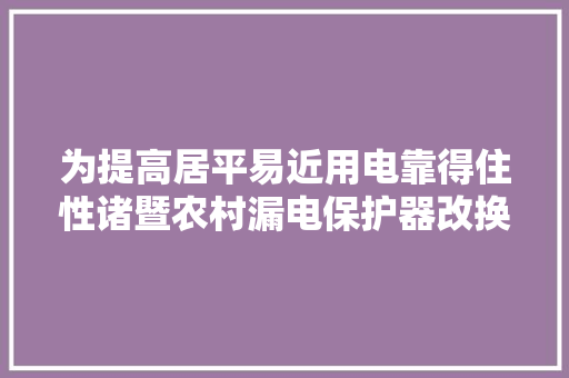为提高居平易近用电靠得住性诸暨农村漏电保护器改换工作周全展开