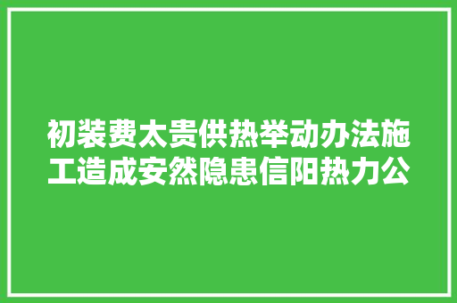 初装费太贵供热举动办法施工造成安然隐患信阳热力公司回应来了