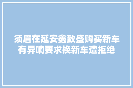 须眉在延安鑫致盛购买新车有异响要求换新车遭拒绝