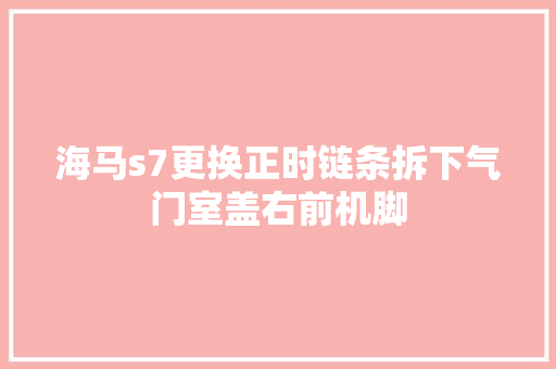 海马s7更换正时链条拆下气门室盖右前机脚
