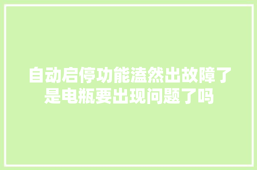 自动启停功能溘然出故障了是电瓶要出现问题了吗
