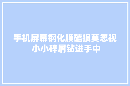 手机屏幕钢化膜磕损莫忽视 小小碎屑钻进手中
