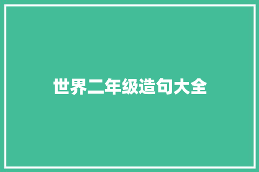 世界二年级造句大全 知识百科