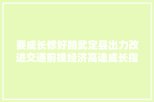 要成长修好路武定县出力改进交通前提经济高速成长指日可待