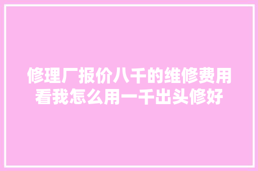 修理厂报价八千的维修费用看我怎么用一千出头修好