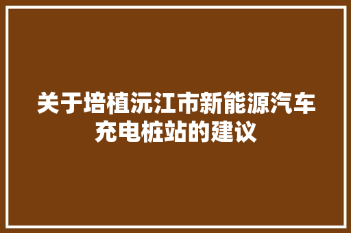 关于培植沅江市新能源汽车充电桩站的建议