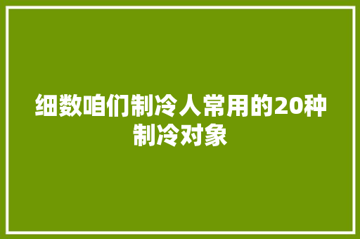 细数咱们制冷人常用的20种制冷对象