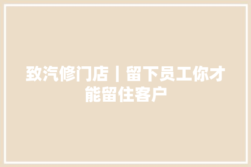 致汽修门店｜留下员工你才能留住客户