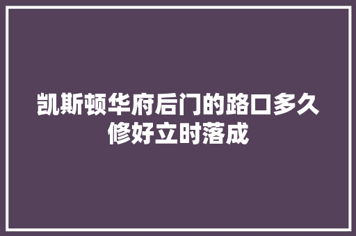 凯斯顿华府后门的路口多久修好立时落成