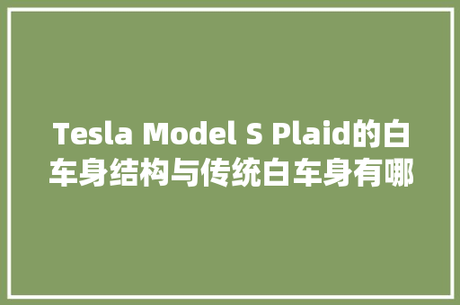 Tesla Model S Plaid的白车身结构与传统白车身有哪些差异