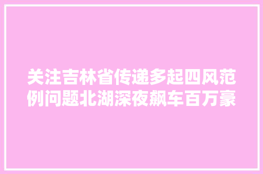关注吉林省传递多起四风范例问题北湖深夜飙车百万豪车受损