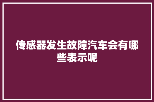 传感器发生故障汽车会有哪些表示呢