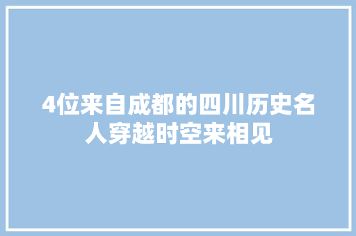 4位来自成都的四川历史名人穿越时空来相见