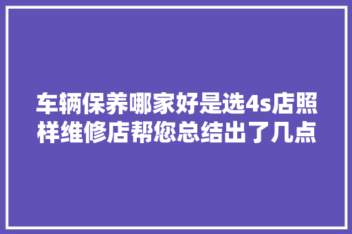 车辆保养哪家好是选4s店照样维修店帮您总结出了几点