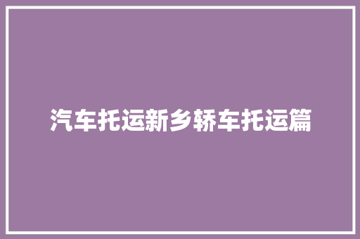 汽车托运新乡轿车托运篇