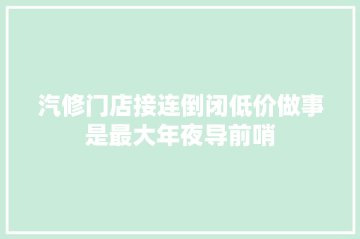 汽修门店接连倒闭低价做事是最大年夜导前哨