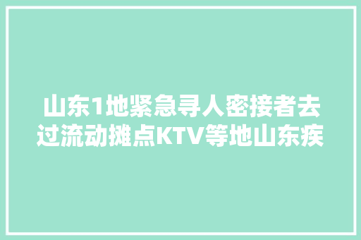 山东1地紧急寻人密接者去过流动摊点KTV等地山东疾控凌晨宣告最新提示