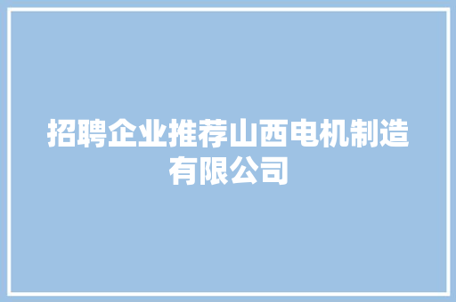 招聘企业推荐山西电机制造有限公司
