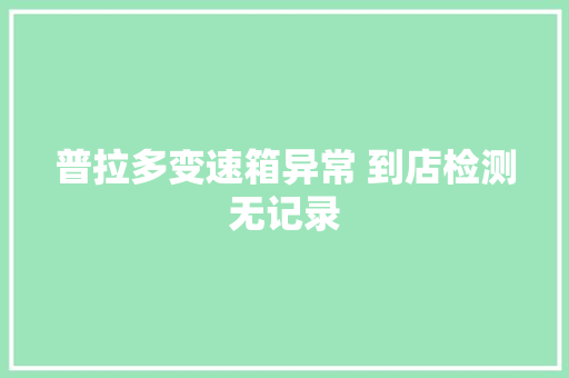 普拉多变速箱异常 到店检测无记录