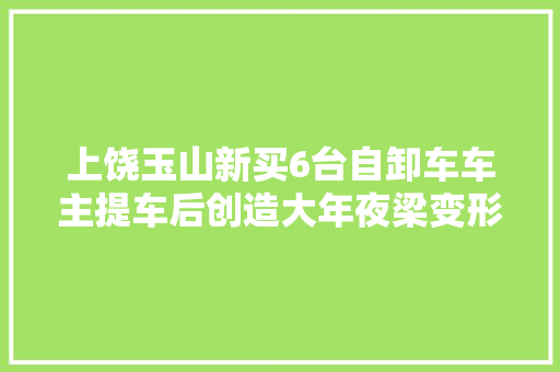 上饶玉山新买6台自卸车车主提车后创造大年夜梁变形螺丝断裂  第1张