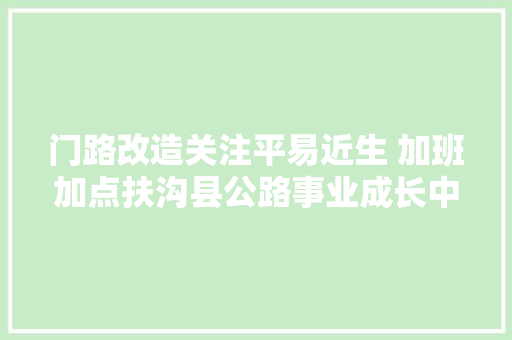 门路改造关注平易近生 加班加点扶沟县公路事业成长中央负责的多个路段提升改造基本完毕 现已通车 汽车知识