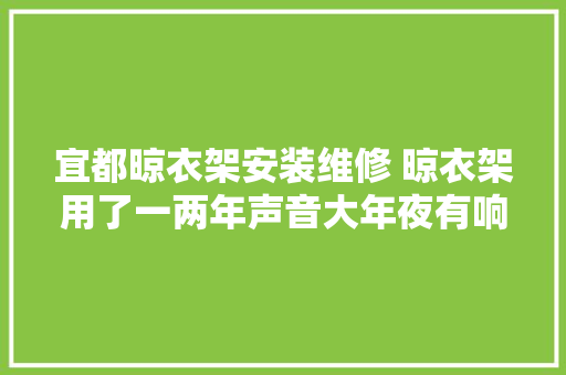 宜都晾衣架安装维修 晾衣架用了一两年声音大年夜有响声
