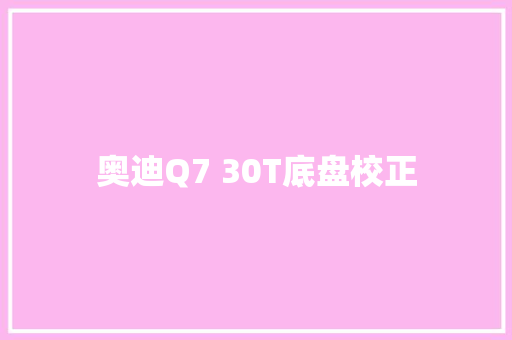 奥迪Q7 30T底盘校正