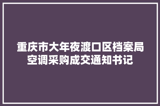 重庆市大年夜渡口区档案局空调采购成交通知书记