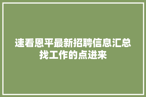 速看恩平最新招聘信息汇总找工作的点进来