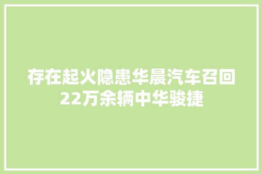 存在起火隐患华晨汽车召回22万余辆中华骏捷