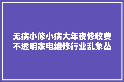 无病小修小病大年夜修收费不透明家电维修行业乱象丛生
