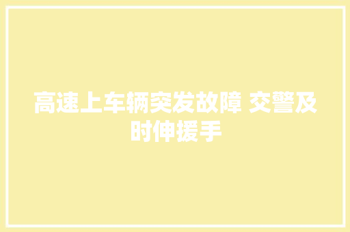 高速上车辆突发故障 交警及时伸援手