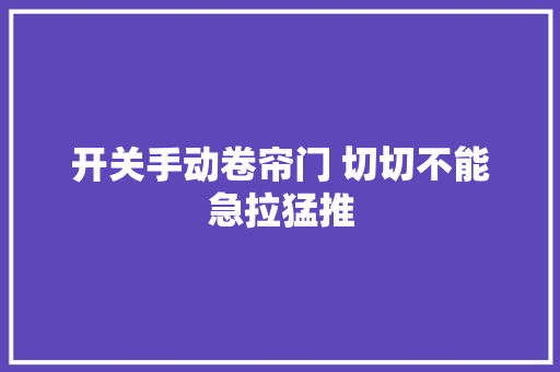 开关手动卷帘门 切切不能急拉猛推
