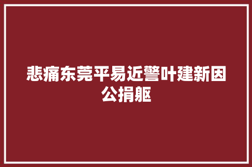 悲痛东莞平易近警叶建新因公捐躯