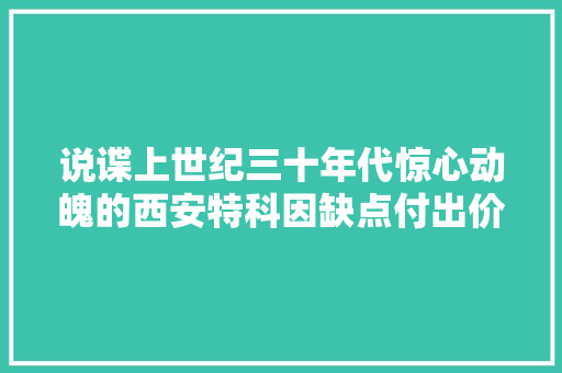 说谍上世纪三十年代惊心动魄的西安特科因缺点付出价值