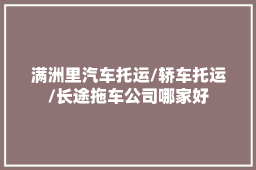 满洲里汽车托运/轿车托运/长途拖车公司哪家好