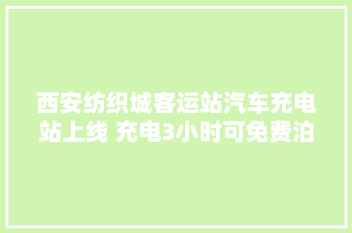 西安纺织城客运站汽车充电站上线 充电3小时可免费泊车