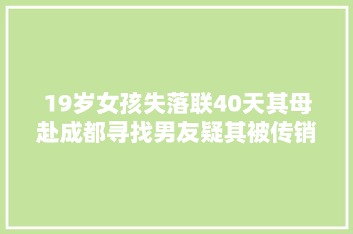 19岁女孩失落联40天其母赴成都寻找男友疑其被传销控制