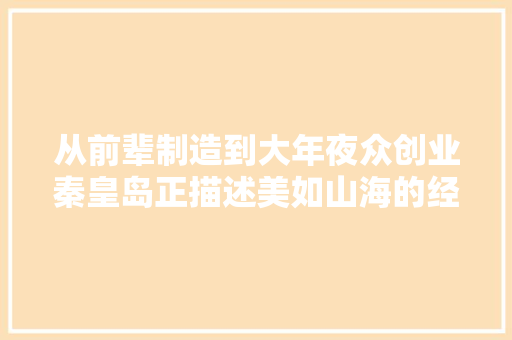 从前辈制造到大年夜众创业秦皇岛正描述美如山海的经济画卷
