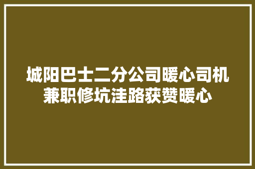 城阳巴士二分公司暖心司机兼职修坑洼路获赞暖心