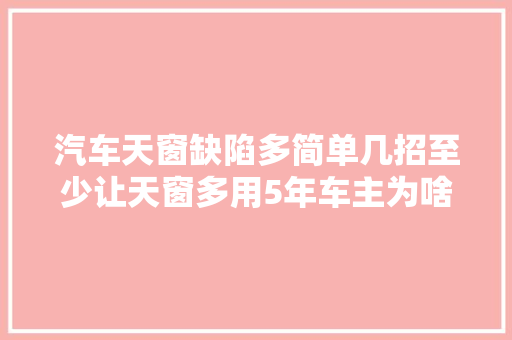 汽车天窗缺陷多简单几招至少让天窗多用5年车主为啥不早说
